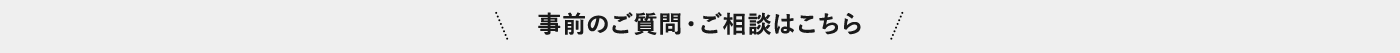 ＼事前のご質問・ご相談はこちら／