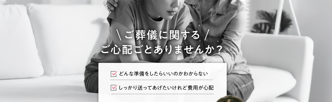 ご葬儀に関する ご心配ごとありませんか？