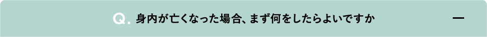 身内が亡くなった場合、まず何をしたらよいですか