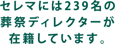 セレマには239名の葬祭ディレクターが在籍しています。