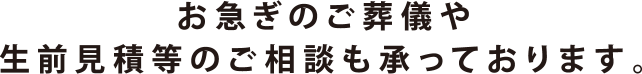 お急ぎのご葬儀や生前見積等のご相談も承っております。