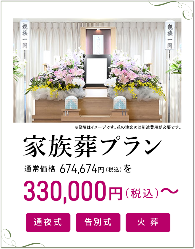 家族葬プラン通常価格674,674円(税込)を330,000円(税込)～でご提案。通夜式・告別式・火葬含む※祭壇はイメージです、花の注文には別途費用が必要です。