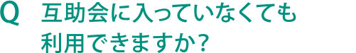 Q 互助会に入っていなくても利用できますか？