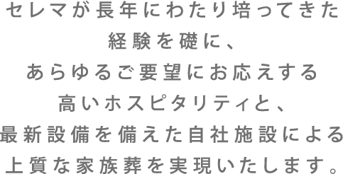 セレマの家族葬では、故人様との大切な時間を1分1秒でも有意義に過ごしていただくために、ご家族のご負担を減らすサービス・取り組みを行っています。