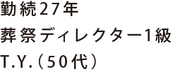 勤続27年 葬祭ディレクター1級 T.Y.（50代）