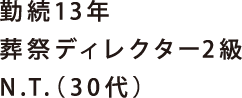 勤続13年 葬祭ディレクター2級 N.T.（30代）