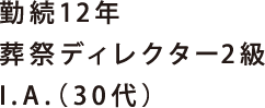 勤続12年 葬祭ディレクター2級 I.A.（30代）